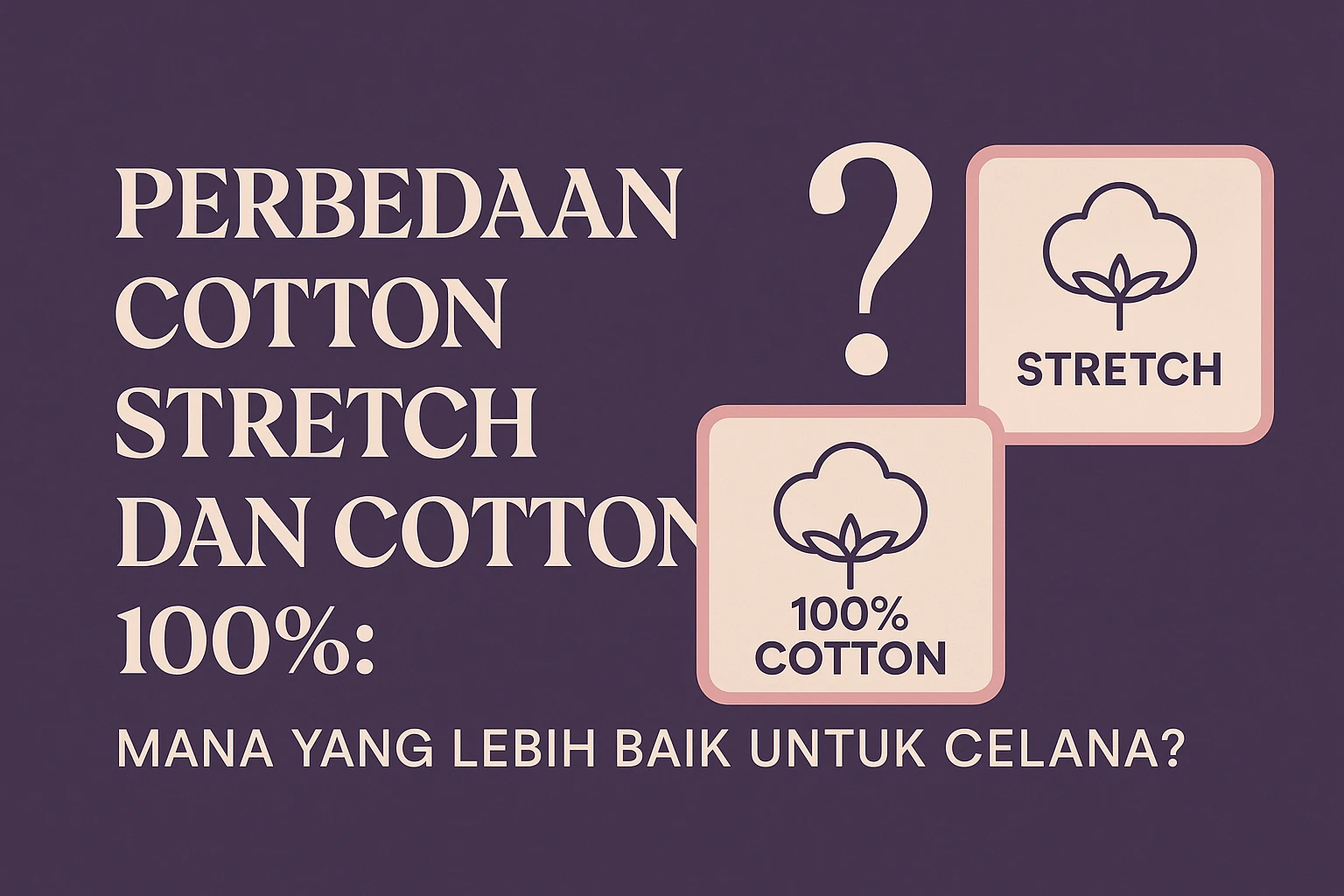 Perbedaan Cotton Stretch dan Cotton 100%: Mana yang Lebih Baik untuk Celana?